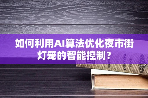 如何利用AI算法优化夜市街灯笼的智能控制？