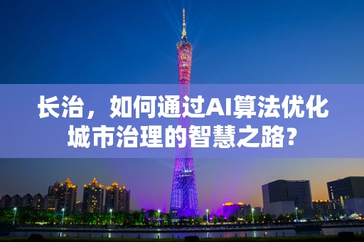 长治，如何通过AI算法优化城市治理的智慧之路？