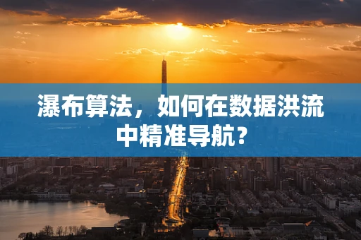 瀑布算法，如何在数据洪流中精准导航？