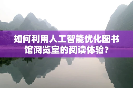 如何利用人工智能优化图书馆阅览室的阅读体验？