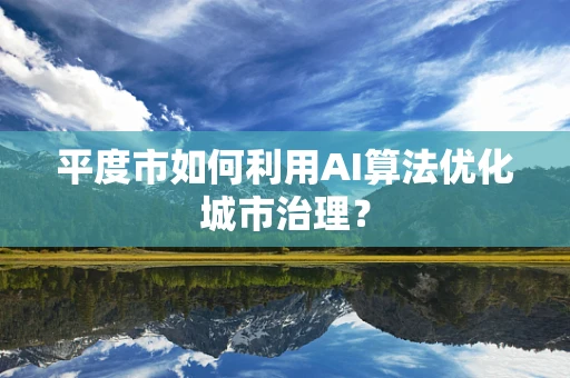 平度市如何利用AI算法优化城市治理？