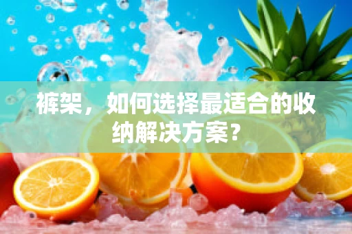 裤架，如何选择最适合的收纳解决方案？