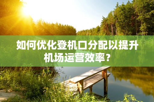 如何优化登机口分配以提升机场运营效率？