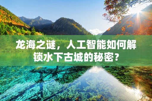 龙海之谜，人工智能如何解锁水下古城的秘密？