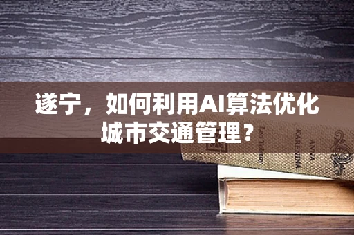 遂宁，如何利用AI算法优化城市交通管理？