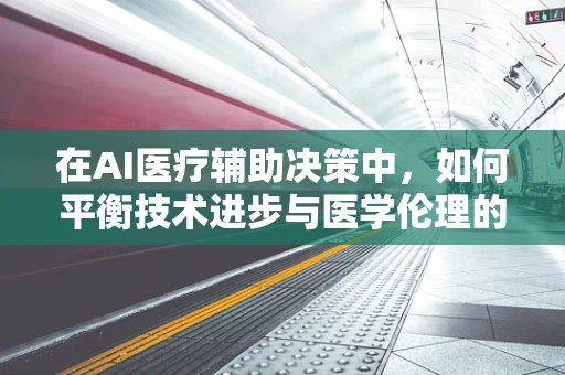 在AI医疗辅助决策中，如何平衡技术进步与医学伦理的边界？