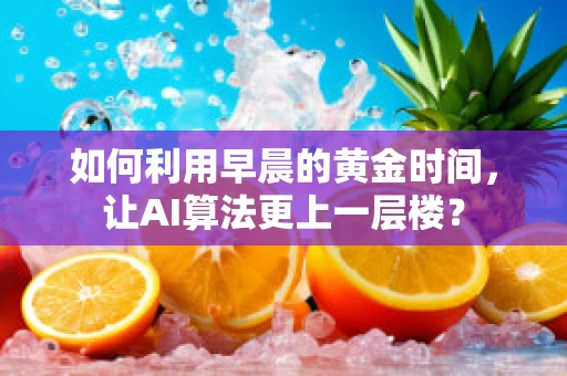 如何利用早晨的黄金时间，让AI算法更上一层楼？