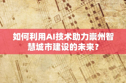 如何利用AI技术助力崇州智慧城市建设的未来？