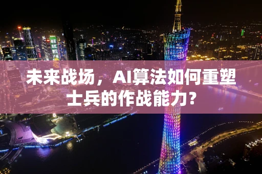 未来战场，AI算法如何重塑士兵的作战能力？