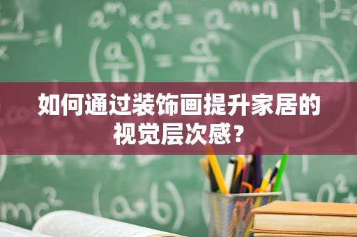 如何通过装饰画提升家居的视觉层次感？