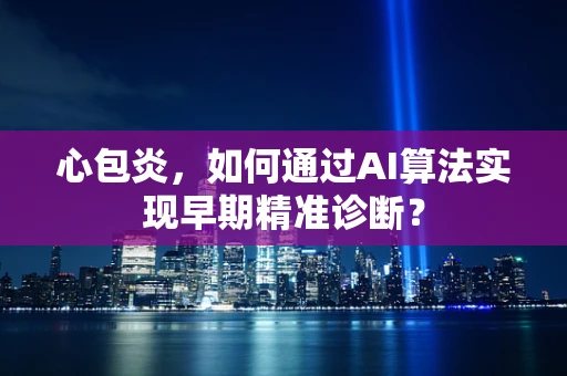 心包炎，如何通过AI算法实现早期精准诊断？