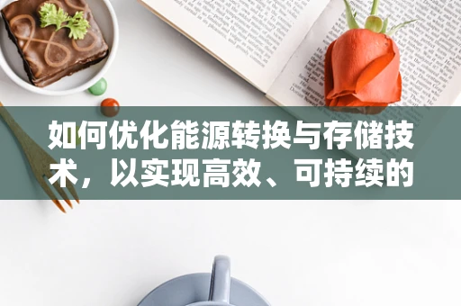 如何优化能源转换与存储技术，以实现高效、可持续的能源利用？