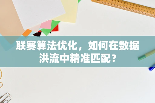 联赛算法优化，如何在数据洪流中精准匹配？