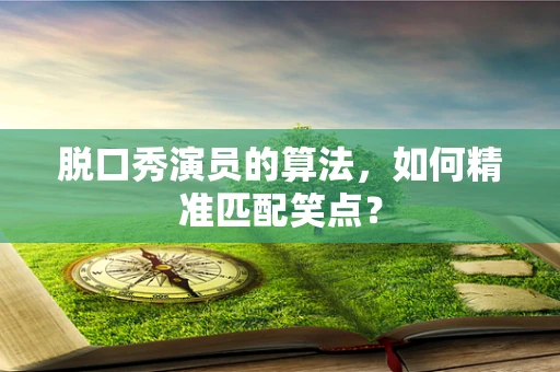 脱口秀演员的算法，如何精准匹配笑点？