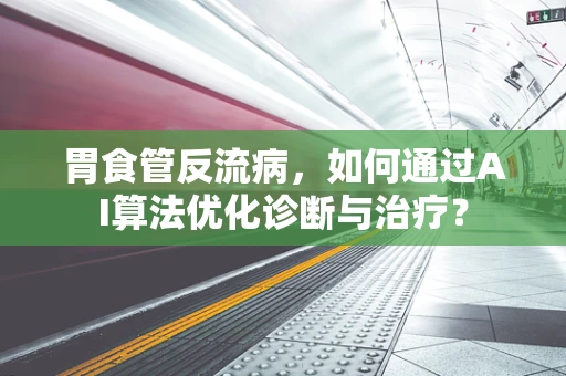 胃食管反流病，如何通过AI算法优化诊断与治疗？