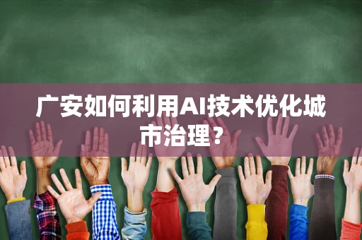 广安如何利用AI技术优化城市治理？