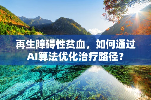 再生障碍性贫血，如何通过AI算法优化治疗路径？