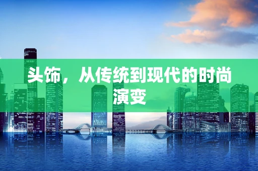 头饰，从传统到现代的时尚演变