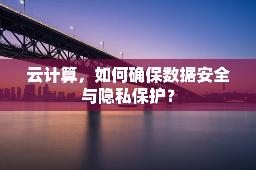 云计算，如何确保数据安全与隐私保护？