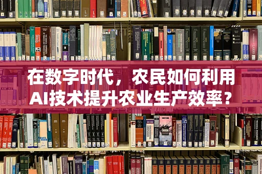 在数字时代，农民如何利用AI技术提升农业生产效率？