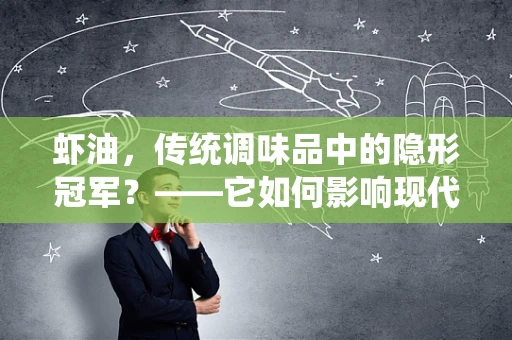 虾油，传统调味品中的隐形冠军？——它如何影响现代饮食文化与健康？