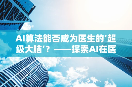 AI算法能否成为医生的‘超级大脑’？——探索AI在医疗诊断中的潜力与挑战