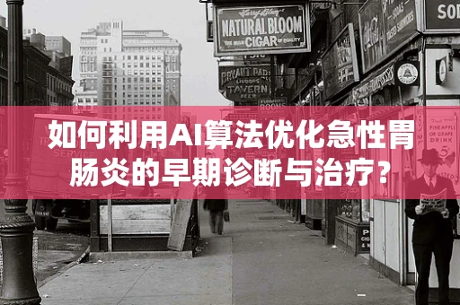 如何利用AI算法优化急性胃肠炎的早期诊断与治疗？