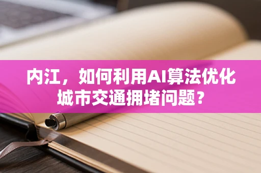 内江，如何利用AI算法优化城市交通拥堵问题？