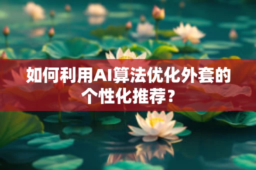 如何利用AI算法优化外套的个性化推荐？