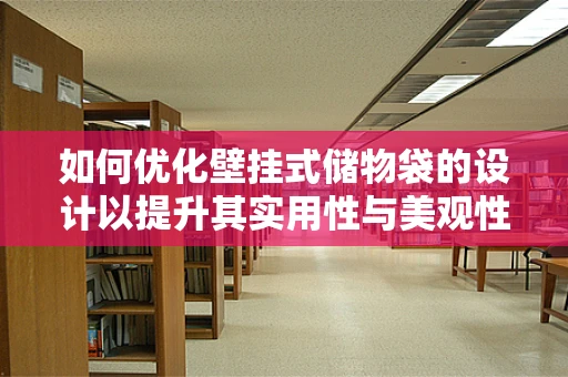 如何优化壁挂式储物袋的设计以提升其实用性与美观性？