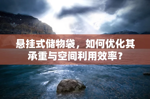 悬挂式储物袋，如何优化其承重与空间利用效率？