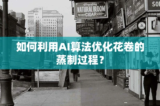 如何利用AI算法优化花卷的蒸制过程？