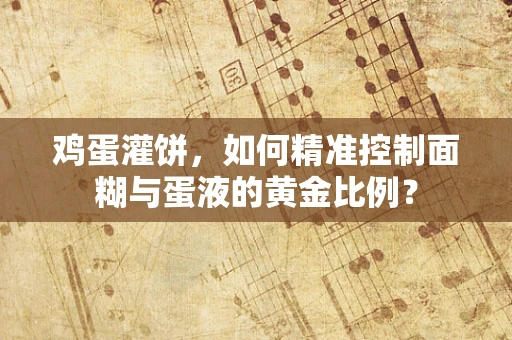 鸡蛋灌饼，如何精准控制面糊与蛋液的黄金比例？