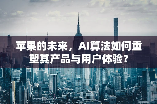 苹果的未来，AI算法如何重塑其产品与用户体验？