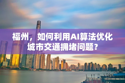 福州，如何利用AI算法优化城市交通拥堵问题？