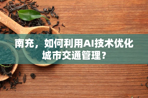 南充，如何利用AI技术优化城市交通管理？