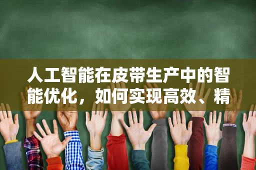 人工智能在皮带生产中的智能优化，如何实现高效、精准的皮带质量控制？