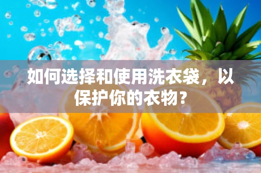 如何选择和使用洗衣袋，以保护你的衣物？