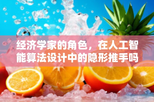 经济学家的角色，在人工智能算法设计中的隐形推手吗？