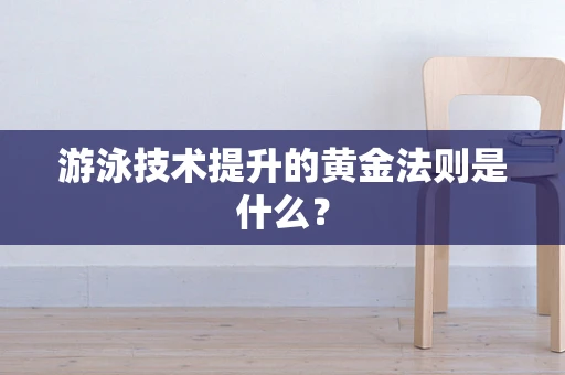 游泳技术提升的黄金法则是什么？