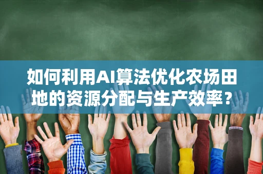 如何利用AI算法优化农场田地的资源分配与生产效率？