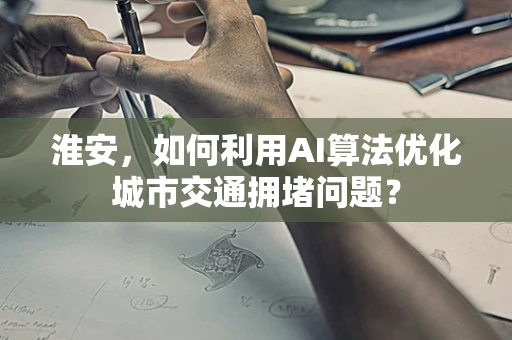 淮安，如何利用AI算法优化城市交通拥堵问题？