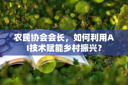 农民协会会长，如何利用AI技术赋能乡村振兴？