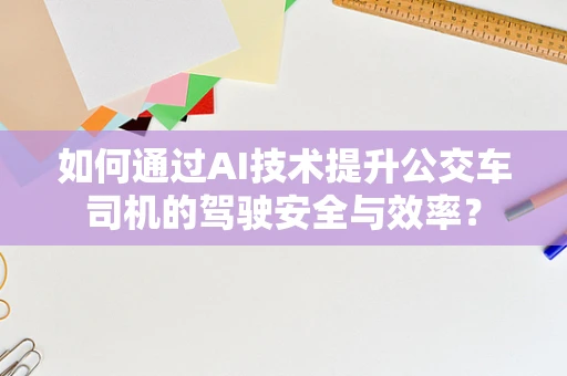 如何通过AI技术提升公交车司机的驾驶安全与效率？