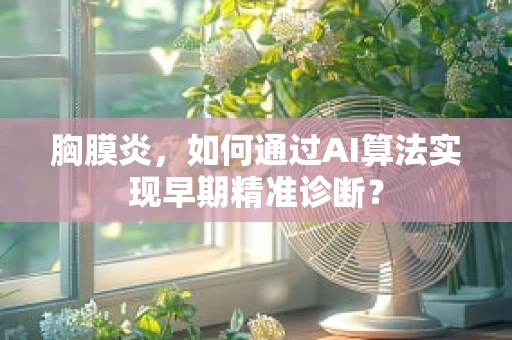 胸膜炎，如何通过AI算法实现早期精准诊断？