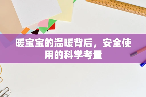 暖宝宝的温暖背后，安全使用的科学考量