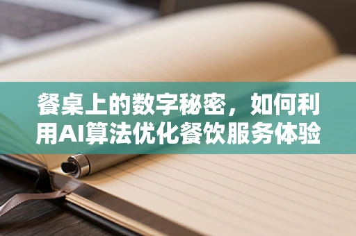 餐桌上的数字秘密，如何利用AI算法优化餐饮服务体验？