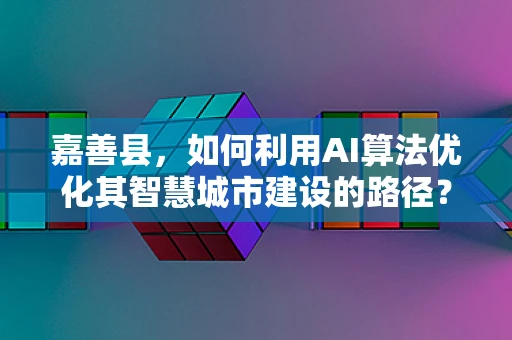 嘉善县，如何利用AI算法优化其智慧城市建设的路径？