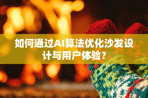 如何通过AI算法优化沙发设计与用户体验？