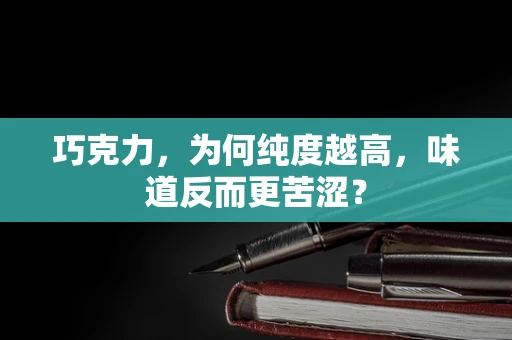 巧克力，为何纯度越高，味道反而更苦涩？